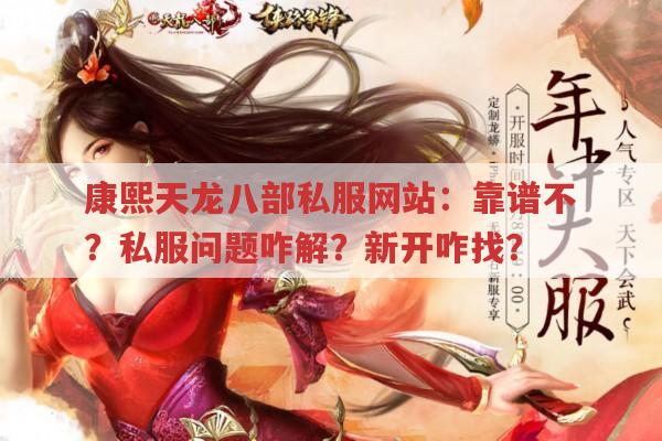 康熙天龙八部私服网站：靠谱不？私服问题咋解？新开咋找？