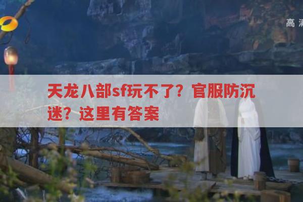 天龙八部sf玩不了怎么办？天龙八部防沉迷如何解除？