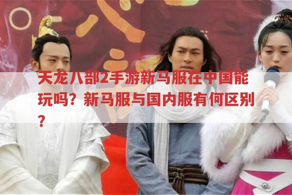 天龙八部2手游新马服怎么玩？与国内服有何区别？