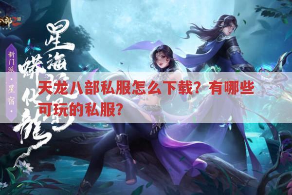 天龙八部私服怎么下载？有哪些可玩的私服？