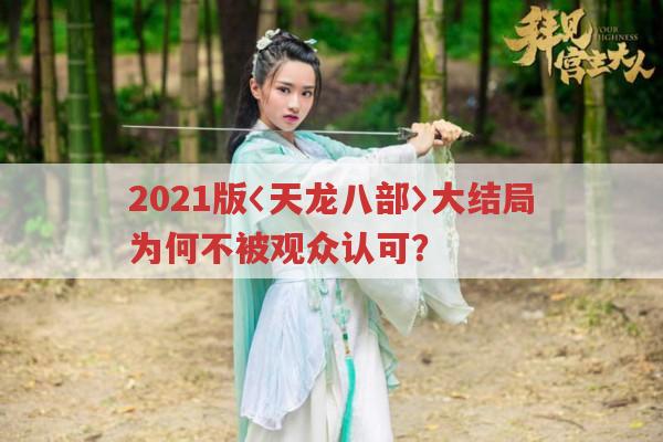 2021版〈天龙八部〉大结局为何遭观众冷遇？