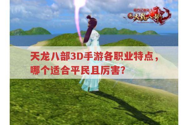 天龙八部3D手游，各区战力最高者与职业优劣全解析